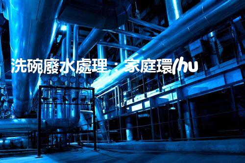 洗碗廢水處理：家庭環(huán)保新思路？